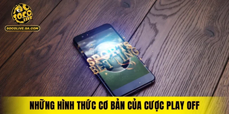 Những hình thức cơ bản của cược play off trong ván chơi